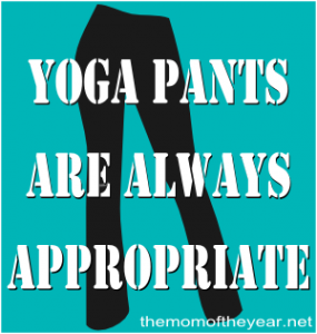 Don't be fooled by all these modern fashion trends.  All good women know that yoga pants are the answer--ALWAYS the answer, even in these surprising situations. Pull 'em on, ladies!