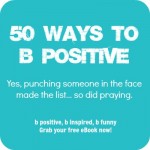 50-Ways-to-b-Positive-Ad @lifeandkidsblog @bpositiveprojec @meredithspidel