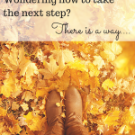 Knowing how to take the next step can be daunting and overwhelming. Please don't feel alone! You really CAN keep pressing on, even when all seems hopeless...