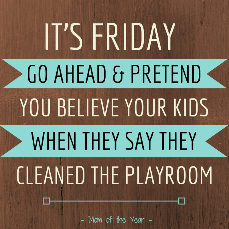 FRIDAY! The big day full of dreams of relaxation and maybe, just maybe a few extra minutes of sleep! Treat yourself to some laughs with ideas of how you can kick off the weekend Mommy-style--some of these wild ideas you would never have thought of, but I promise they will make your day!