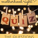 This motherhood gig is no joke! Trying to sort whether or not we are getting it right is TOUGH. Touch base for a very REAL pop quiz to measure your progress...I promise you are doing better than you might think! xoxo, moms!